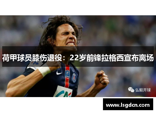 荷甲球员膝伤退役：22岁前锋拉格西宣布离场
