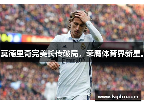 莫德里奇完美长传破局，荣膺体育界新星。